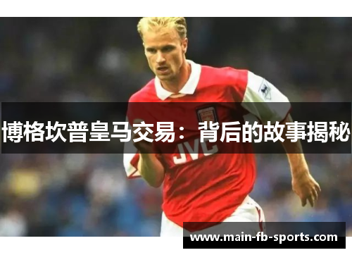 博格坎普皇马交易：背后的故事揭秘