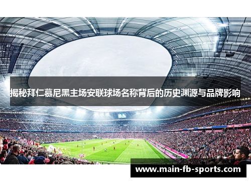 揭秘拜仁慕尼黑主场安联球场名称背后的历史渊源与品牌影响 揭秘拜仁慕尼黑主场安联球场名称背后的历史渊源与品牌影响