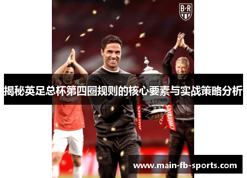 揭秘英足总杯第四圈规则的核心要素与实战策略分析 揭秘英足总杯第四圈规则的核心要素与实战策略分析