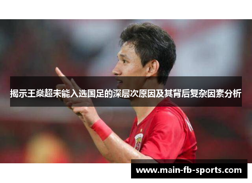 揭示王燊超未能入选国足的深层次原因及其背后复杂因素分析 揭示王燊超未能入选国足的深层次原因及其背后复杂因素分析