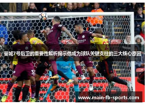 曼城7号后卫的重要性解析揭示他成为球队关键支柱的三大核心原因