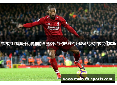 维纳尔杜姆离开利物浦的深层原因与球队续约分歧及战术定位变化解析 维纳尔杜姆离开利物浦的深层原因与球队续约分歧及战术定位变化解析