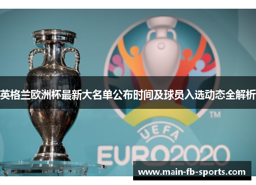 英格兰欧洲杯最新大名单公布时间及球员入选动态全解析 英格兰欧洲杯最新大名单公布时间及球员入选动态全解析