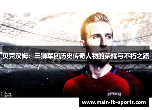 贝克汉姆:三狮军团历史传奇人物的荣耀与不朽之路 贝克汉姆:三狮军团历史传奇人物的荣耀与不朽之路