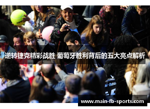逆转捷克精彩战胜 葡萄牙胜利背后的五大亮点解析 逆转捷克精彩战胜 葡萄牙胜利背后的五大亮点解析