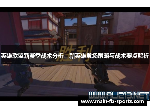 英雄联盟新赛季战术分析:新英雄登场策略与战术要点解析 英雄联盟新赛季战术分析:新英雄登场策略与战术要点解析