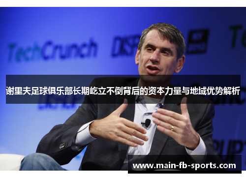 谢里夫足球俱乐部长期屹立不倒背后的资本力量与地域优势解析