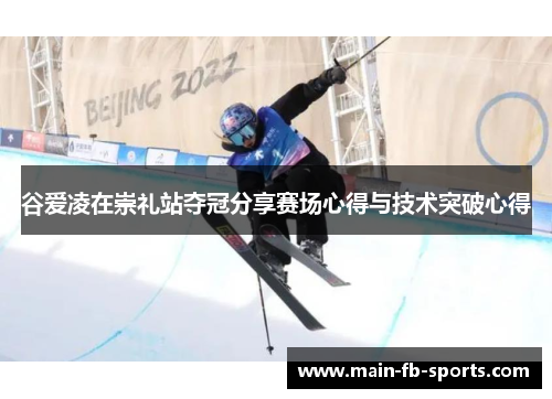 谷爱凌在崇礼站夺冠分享赛场心得与技术突破心得
